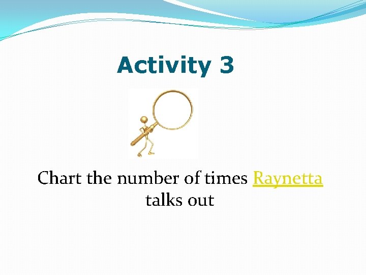 Activity 3 Chart the number of times Raynetta talks out 