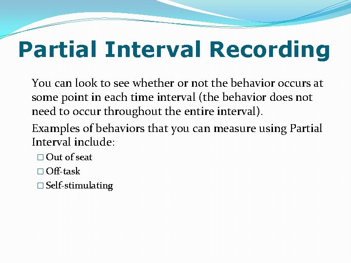 Partial Interval Recording You can look to see whether or not the behavior occurs