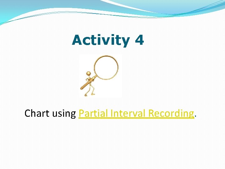 Activity 4 Chart using Partial Interval Recording. 