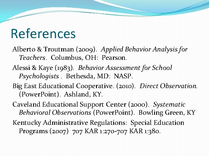 References Alberto & Troutman (2009). Applied Behavior Analysis for Teachers. Columbus, OH: Pearson. Alessi