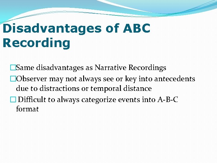 Disadvantages of ABC Recording �Same disadvantages as Narrative Recordings �Observer may not always see