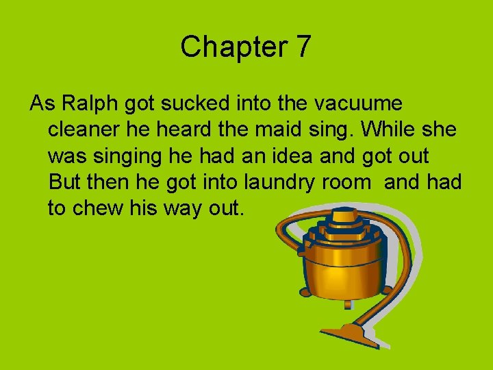 Chapter 7 As Ralph got sucked into the vacuume cleaner he heard the maid