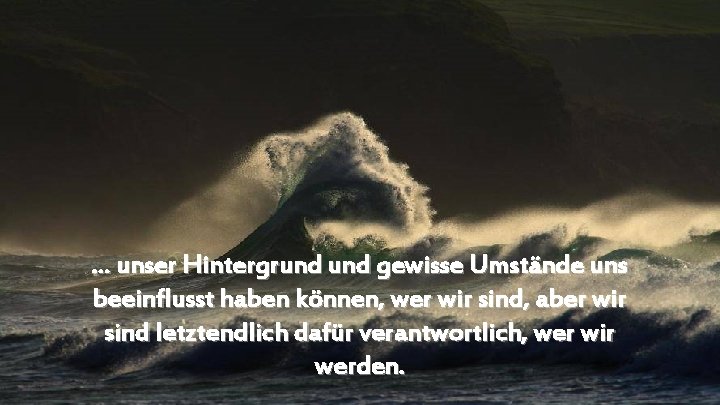 . . . unser Hintergrund gewisse Umstände uns beeinflusst haben können, wer wir sind,