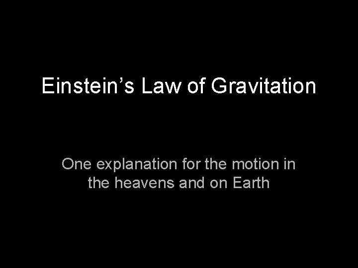 Einstein’s Law of Gravitation One explanation for the motion in the heavens and on