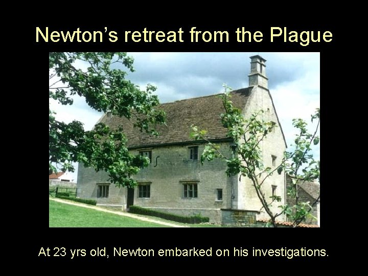 Newton’s retreat from the Plague At 23 yrs old, Newton embarked on his investigations.