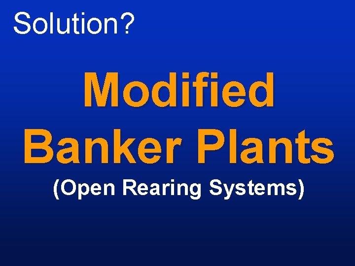 Solution? Modified Banker Plants (Open Rearing Systems) 