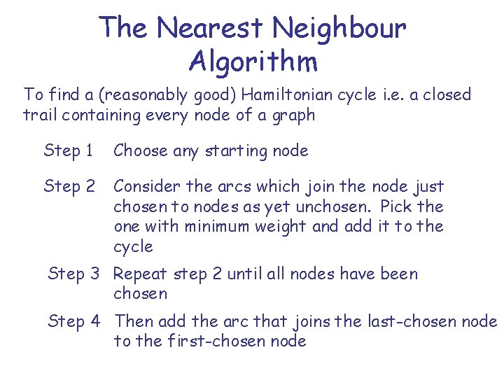 The Nearest Neighbour Algorithm To find a (reasonably good) Hamiltonian cycle i. e. a