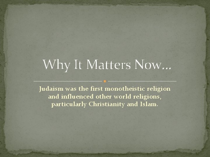 Why It Matters Now… Judaism was the first monotheistic religion and influenced other world