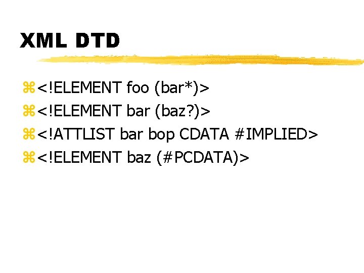 XML DTD z<!ELEMENT foo (bar*)> z<!ELEMENT bar (baz? )> z<!ATTLIST bar bop CDATA #IMPLIED>