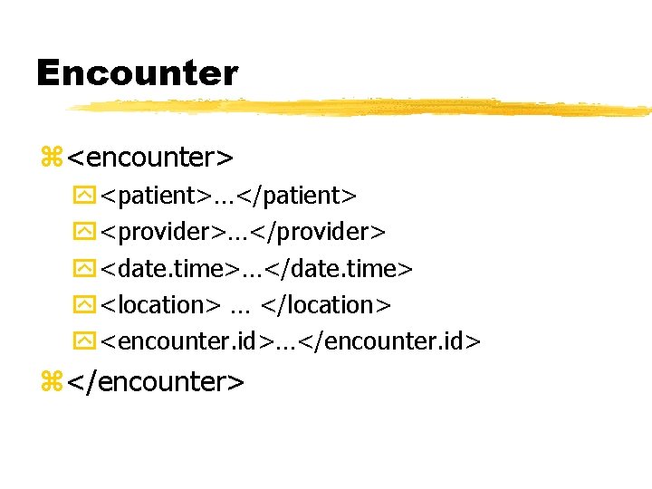 Encounter z<encounter> y<patient>…</patient> y<provider>…</provider> y<date. time>…</date. time> y<location> … </location> y<encounter. id>…</encounter. id> z</encounter>