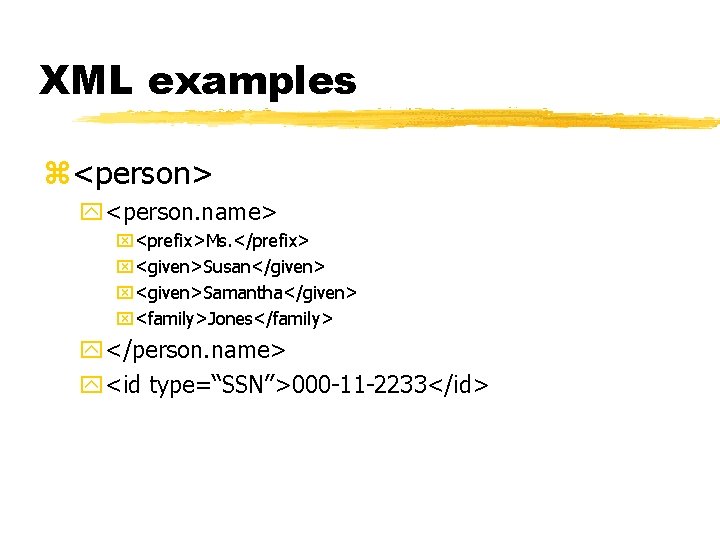 XML examples z<person> y<person. name> x<prefix>Ms. </prefix> x<given>Susan</given> x<given>Samantha</given> x<family>Jones</family> y</person. name> y<id type=“SSN”>000