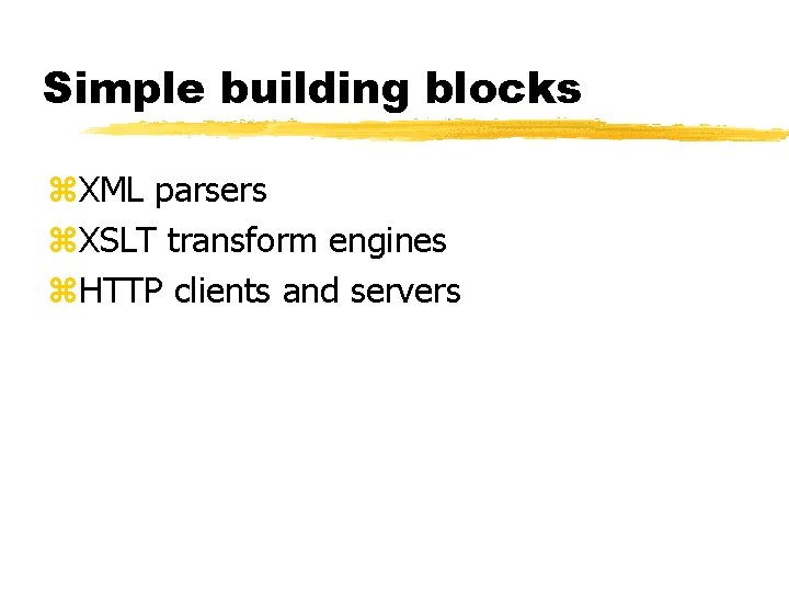 Simple building blocks z. XML parsers z. XSLT transform engines z. HTTP clients and