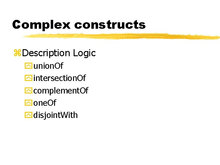 Complex constructs z. Description Logic yunion. Of yintersection. Of ycomplement. Of yone. Of ydisjoint.