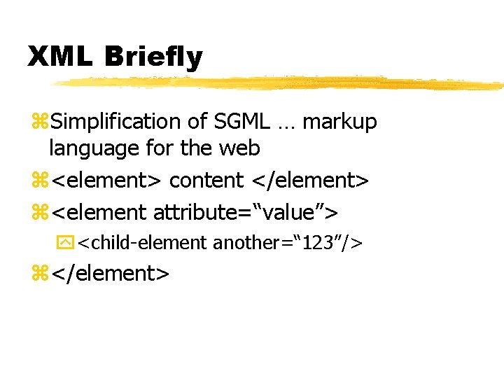 XML Briefly z. Simplification of SGML … markup language for the web z<element> content