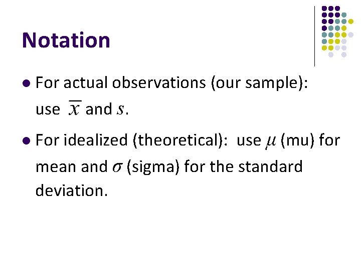 Notation l For actual observations (our sample): use and s. l For idealized (theoretical):