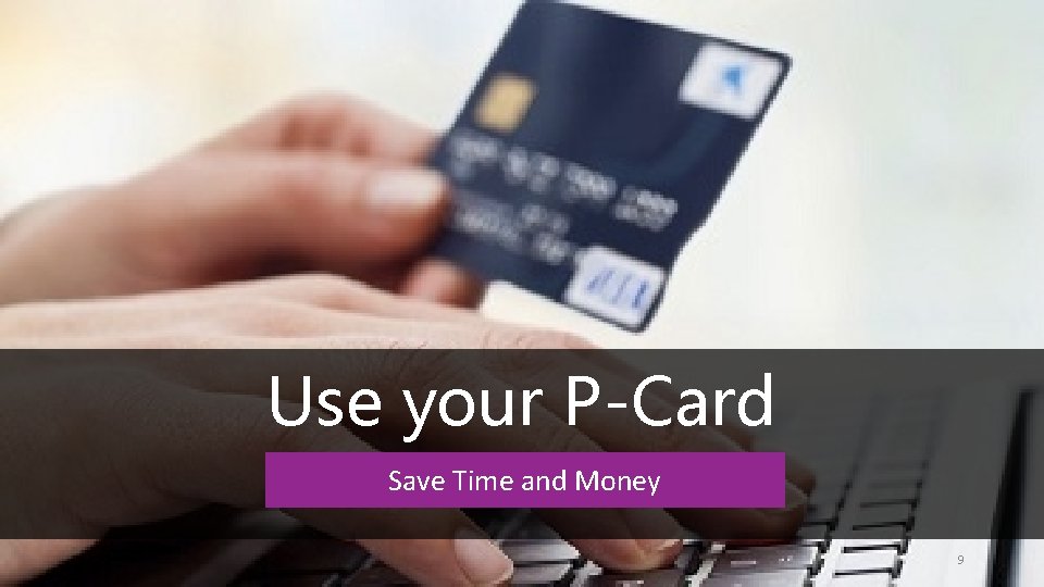 Use your P-Card Save Time and Money 9 