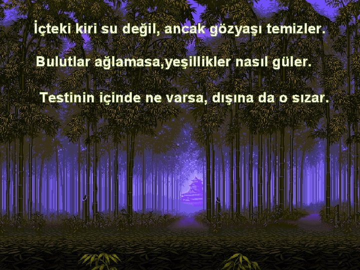 İçteki kiri su değil, ancak gözyaşı temizler. Bulutlar ağlamasa, yeşillikler nasıl güler. Testinin içinde