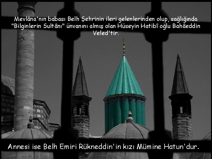 Mevlâna'nın babası Belh Şehrinin ileri gelenlerinden olup, sağlığında "Bilginlerin Sultânı" ünvanını almış olan Hüseyin