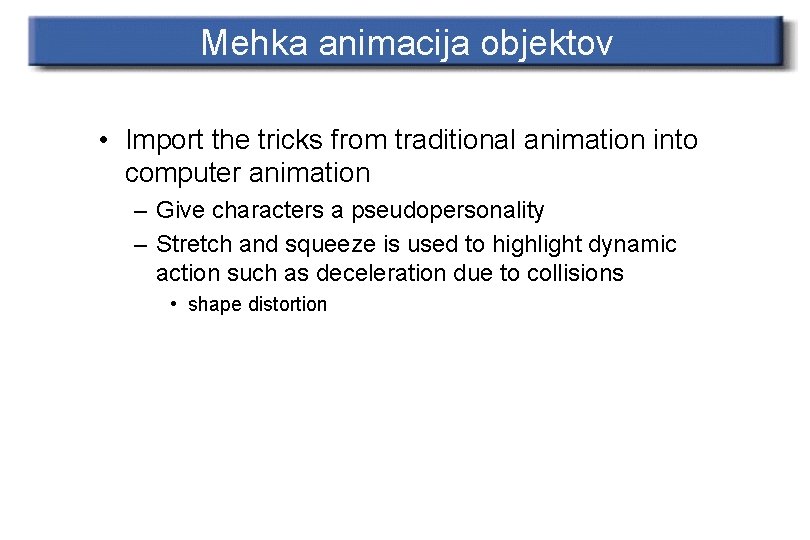 Mehka animacija objektov • Import the tricks from traditional animation into computer animation –