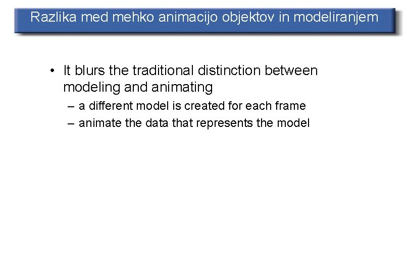 Razlika med mehko animacijo objektov in modeliranjem • It blurs the traditional distinction between