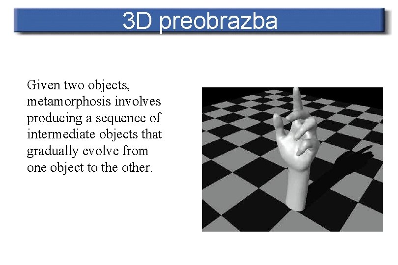 3 D preobrazba Given two objects, metamorphosis involves producing a sequence of intermediate objects