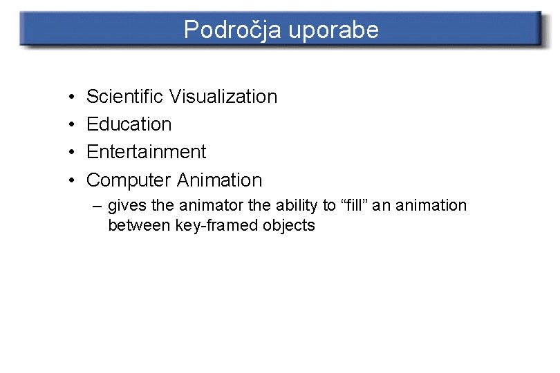 Področja uporabe • • Scientific Visualization Education Entertainment Computer Animation – gives the animator