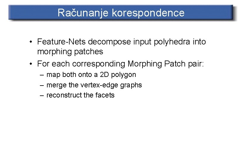 Računanje korespondence • Feature-Nets decompose input polyhedra into morphing patches • For each corresponding