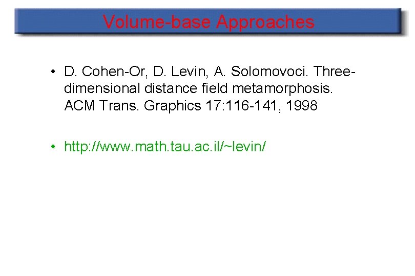 Volume-base Approaches • D. Cohen-Or, D. Levin, A. Solomovoci. Threedimensional distance field metamorphosis. ACM