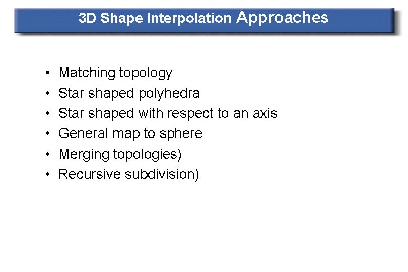 3 D Shape Interpolation Approaches • • • Matching topology Star shaped polyhedra Star