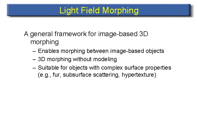 Light Field Morphing A general framework for image-based 3 D morphing – Enables morphing