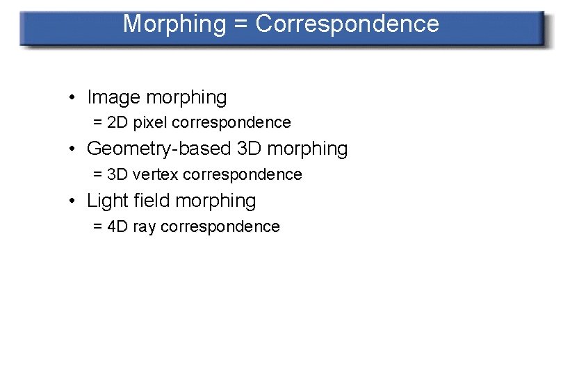 Morphing = Correspondence • Image morphing = 2 D pixel correspondence • Geometry-based 3