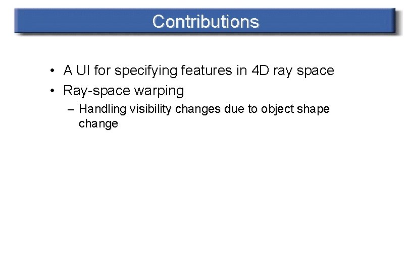 Contributions • A UI for specifying features in 4 D ray space • Ray-space