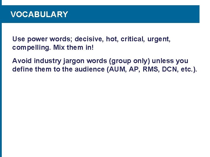 VOCABULARY Use power words; decisive, hot, critical, urgent, compelling. Mix them in! Avoid industry