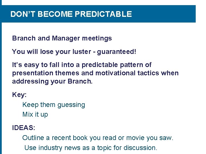 DON’T BECOME PREDICTABLE Branch and Manager meetings You will lose your luster - guaranteed!