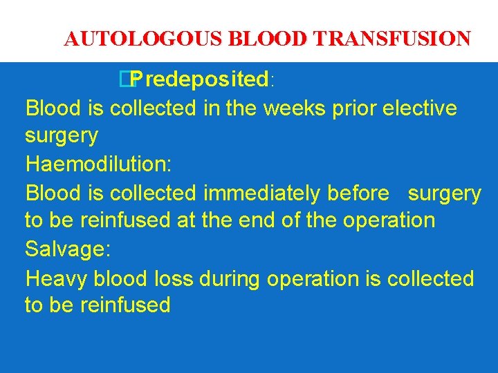 AUTOLOGOUS BLOOD TRANSFUSION �Predeposited: Blood is collected in the weeks prior elective surgery Haemodilution: