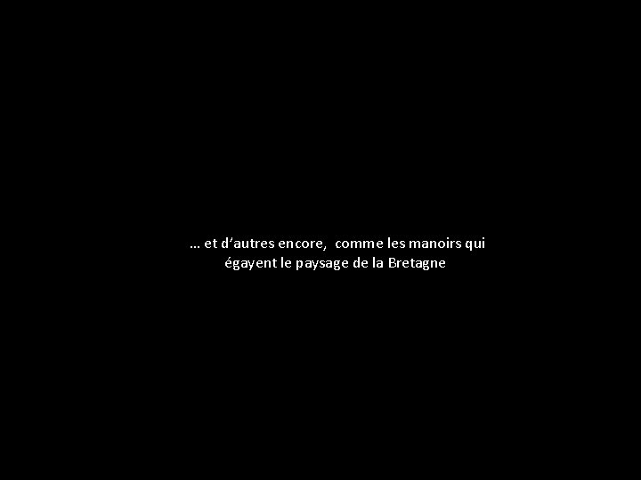 … et d’autres encore, comme les manoirs qui égayent le paysage de la Bretagne