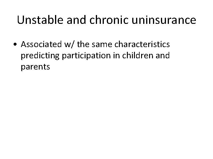 Unstable and chronic uninsurance • Associated w/ the same characteristics predicting participation in children