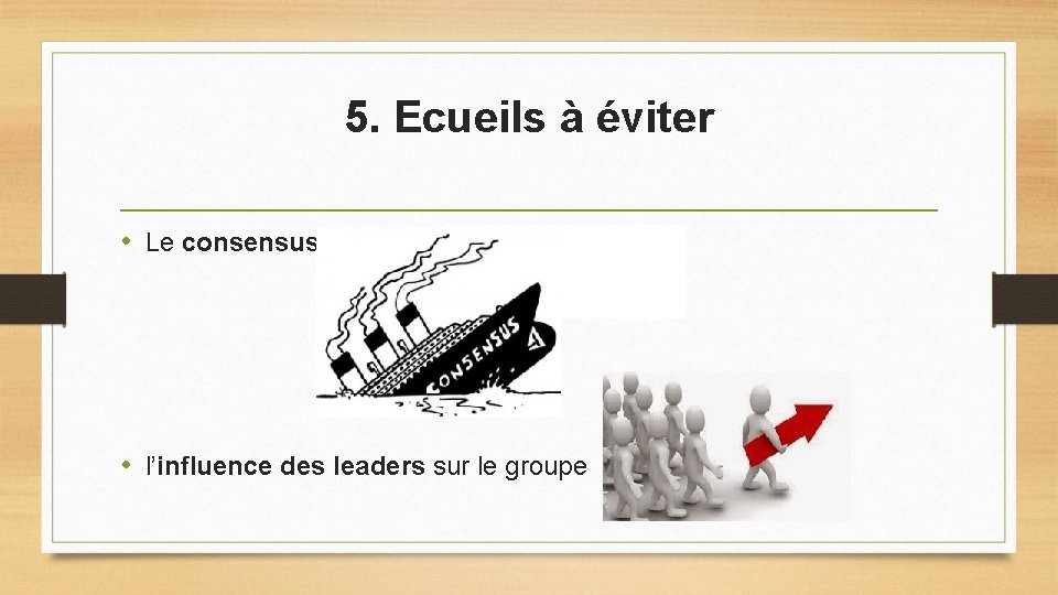 5. Ecueils à éviter • Le consensus • l’influence des leaders sur le groupe