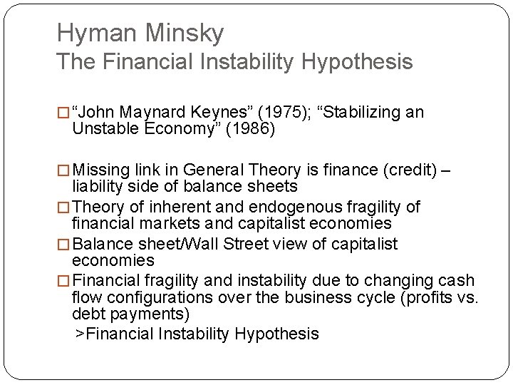 Hyman Minsky The Financial Instability Hypothesis � “John Maynard Keynes” (1975); “Stabilizing an Unstable