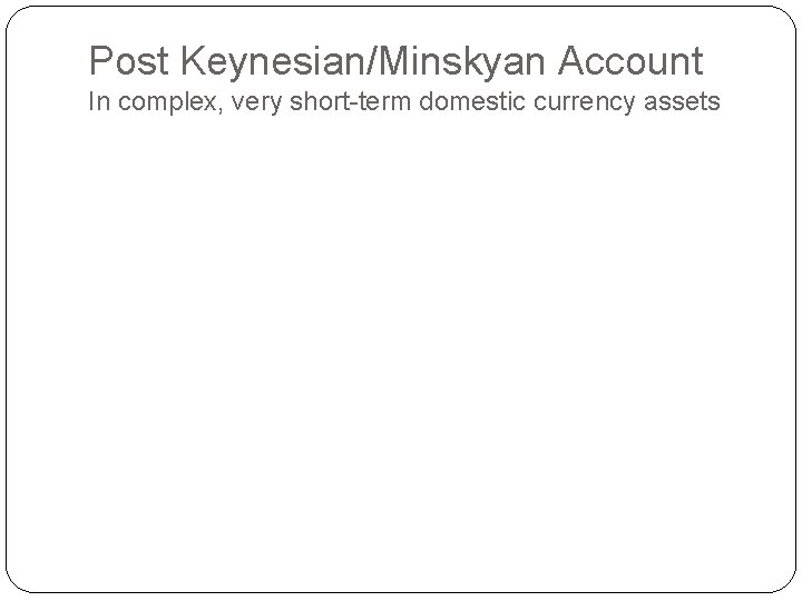 Post Keynesian/Minskyan Account In complex, very short-term domestic currency assets 