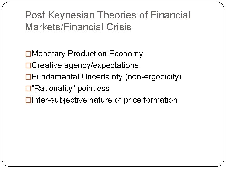 Post Keynesian Theories of Financial Markets/Financial Crisis �Monetary Production Economy �Creative agency/expectations �Fundamental Uncertainty