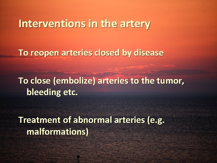 Interventions in the artery To reopen arteries closed by disease To close (embolize) arteries