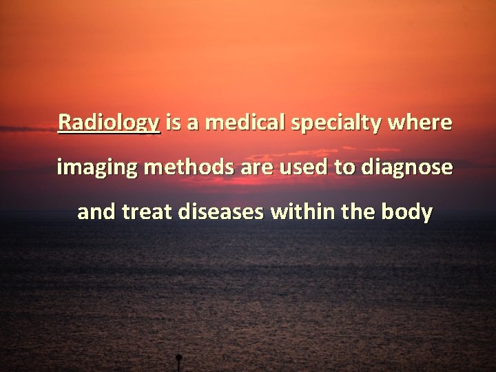 Radiology is a medical specialty where imaging methods are used to diagnose and treat