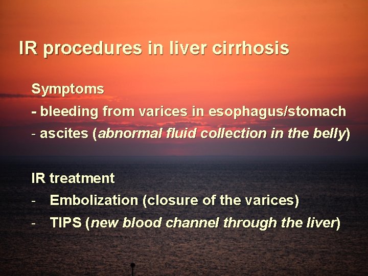 IR procedures in liver cirrhosis Symptoms - bleeding from varices in esophagus/stomach - ascites