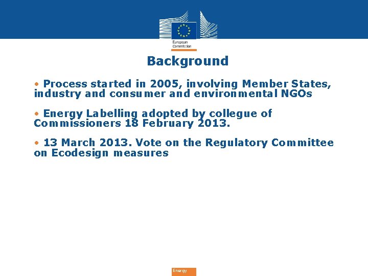 Background • Process started in 2005, involving Member States, industry and consumer and environmental