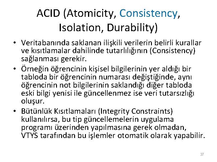 ACID (Atomicity, Consistency, Isolation, Durability) • Veritabanında saklanan ilişkili verilerin belirli kurallar ve kısıtlamalar