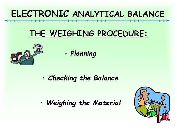 ELECTRONIC ANALYTICAL BALANCE THE WEIGHING PROCEDURE: • Planning • Checking the Balance • Weighing