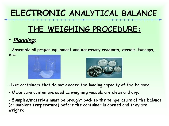 ELECTRONIC ANALYTICAL BALANCE THE WEIGHING PROCEDURE: • Planning: - Assemble all proper equipment and