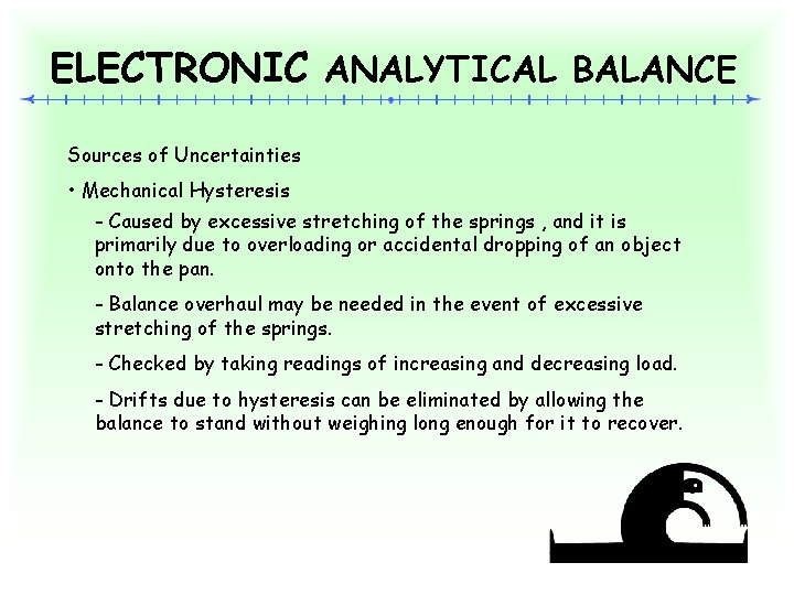 ELECTRONIC ANALYTICAL BALANCE Sources of Uncertainties • Mechanical Hysteresis - Caused by excessive stretching