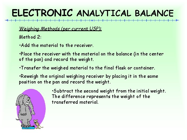 ELECTRONIC ANALYTICAL BALANCE Weighing Methods (per current USP): Method 2: • Add the material